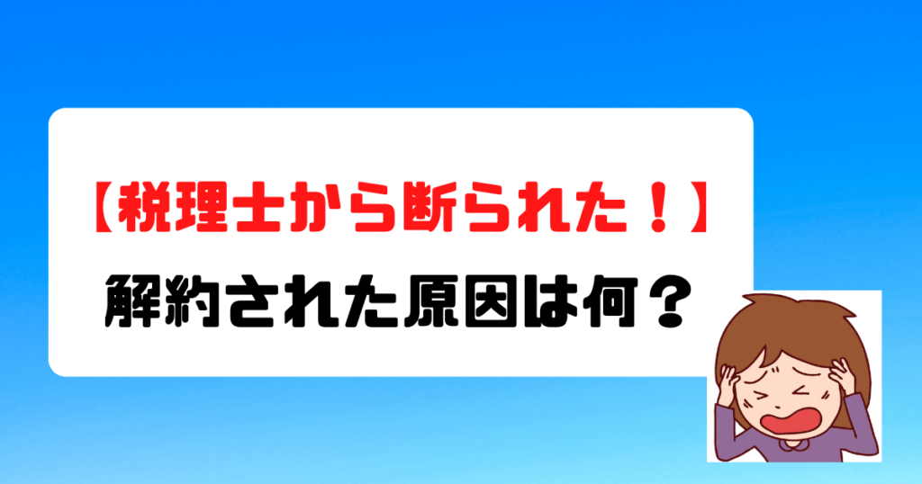 【税理士から契約を断られた！】解約された原因は何？顧問料は取り戻せる？