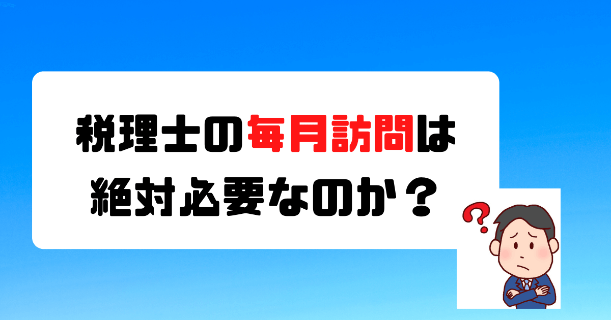 税理士の毎月訪問は絶対必要なのか？