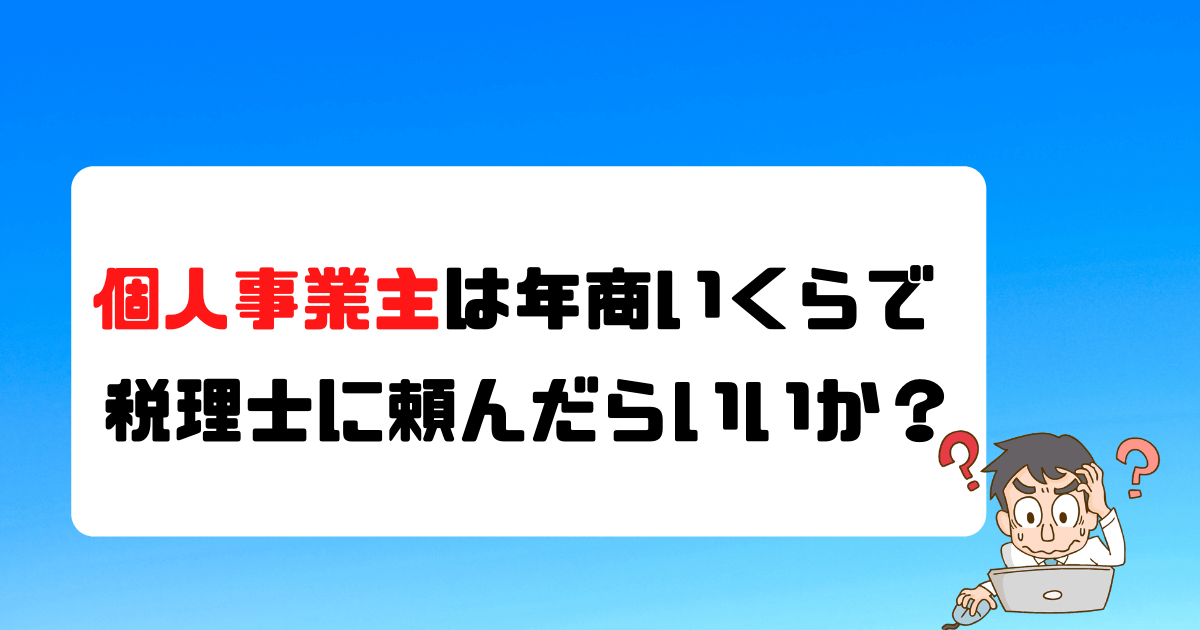 個人事業主は年商いくらで税理士に頼んだらいいか？