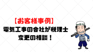【お客様事例】電気工事の会社が税理士変更の相談