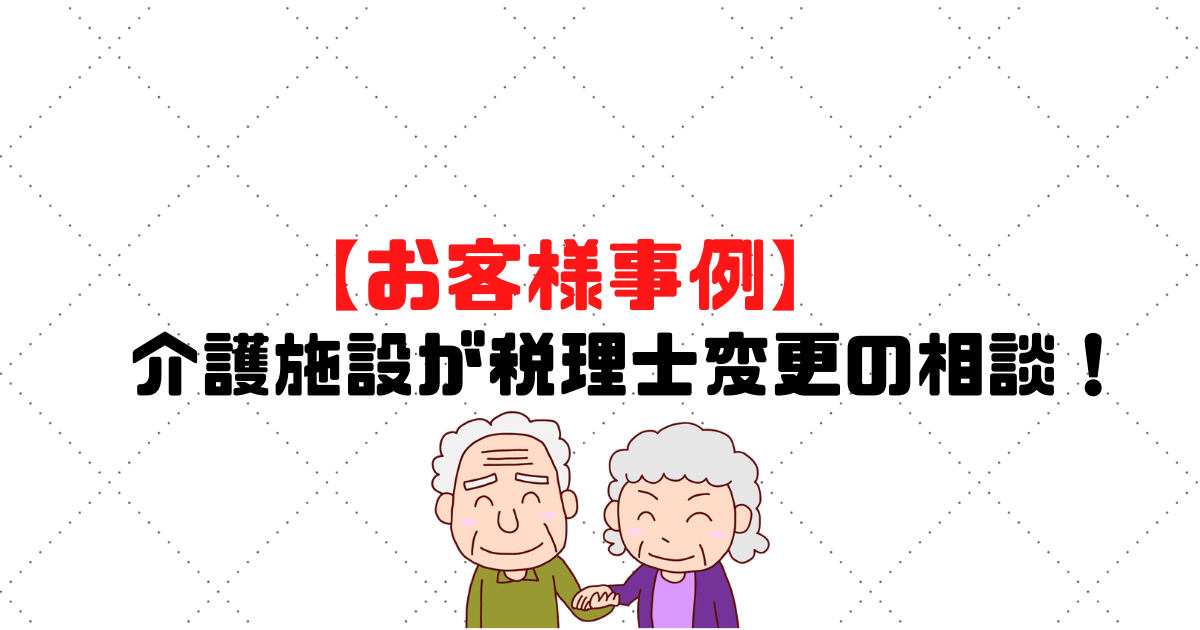 【お客様事例】介護施設が税理士変更の相談