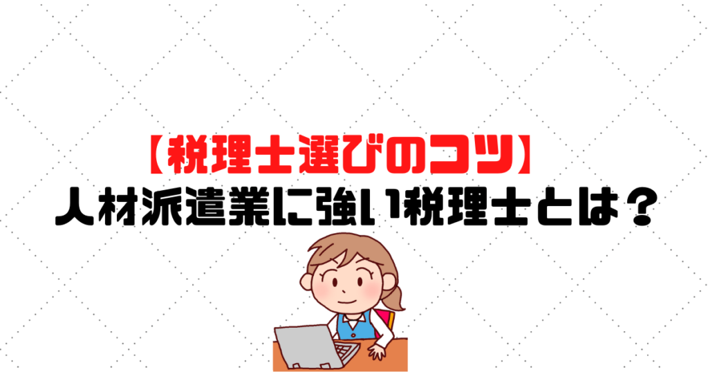 人材派遣業に強い税理士とは？【税理士選びのコツ】