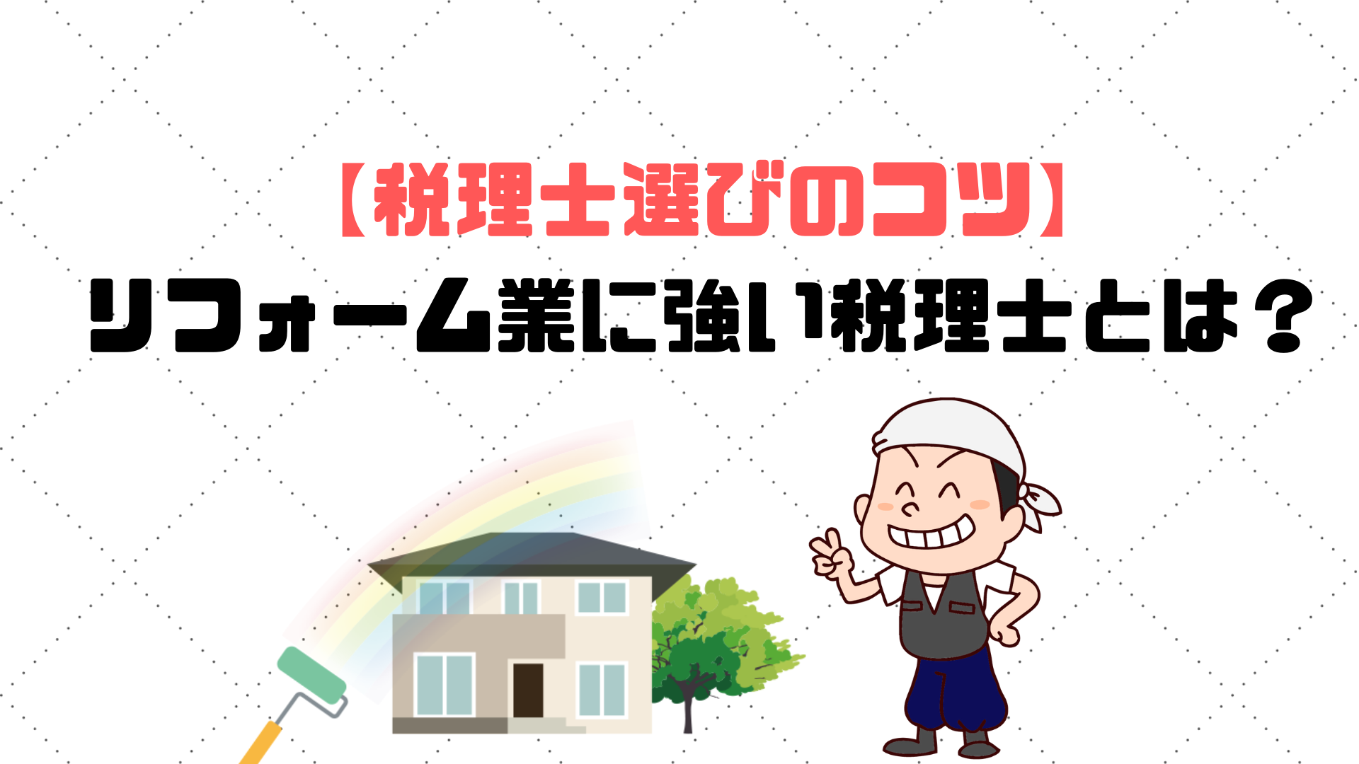 リフォーム業に強い税理士とは 税理士選びのコツ 税理士探しのタックスボイス