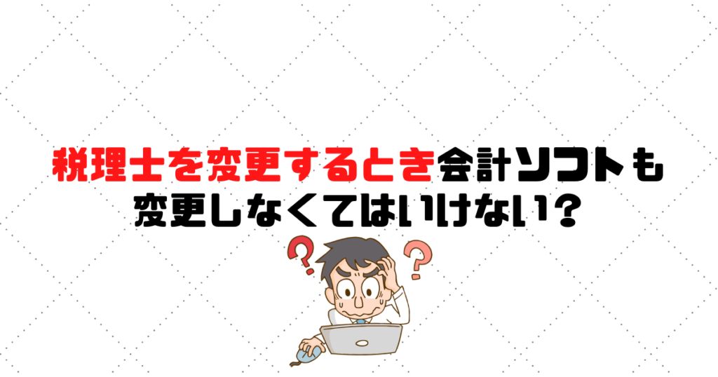 税理士を変更するとき、会計ソフトも変更しなくてはいけない？