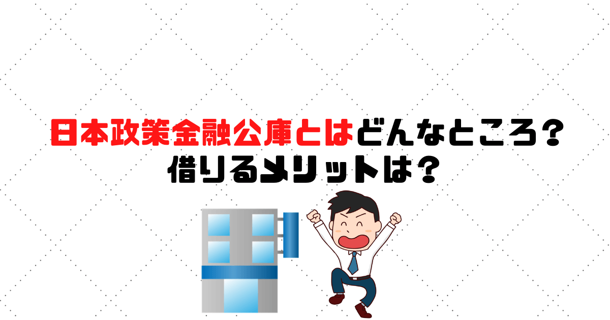 日本政策金融公庫【国金】とはどんなところ？借りるメリットは？