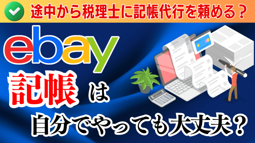 【eBay】記帳は自分でやっても大丈夫?途中から税理士に記帳代行を頼めるのか解説します