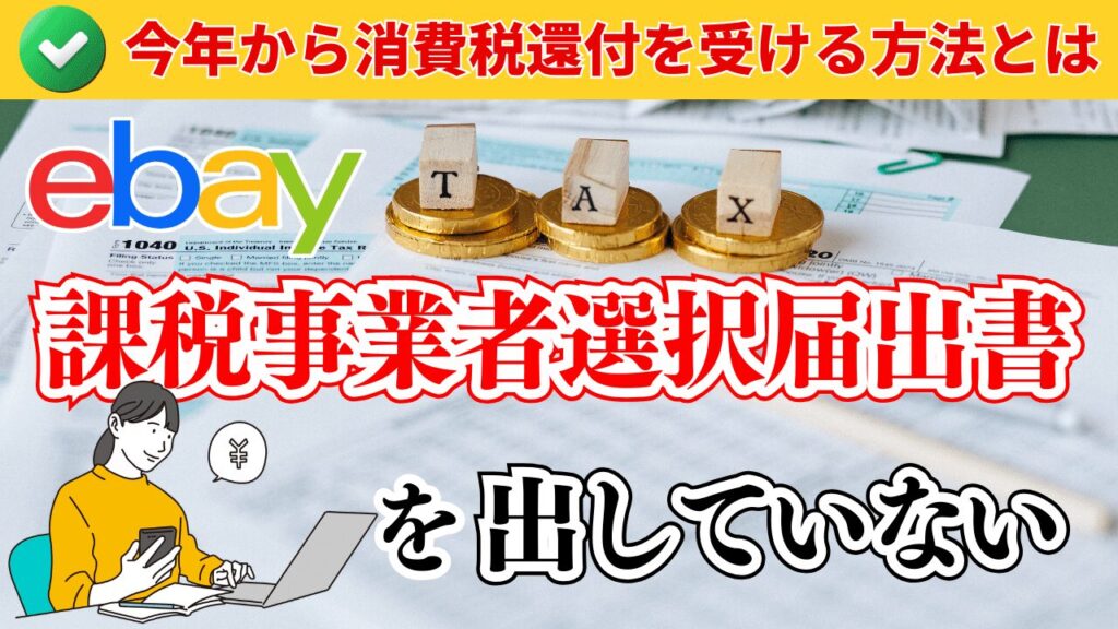 課税事業者選択届出書を出していない場合はどうする?今年から消費税還付を受ける方法