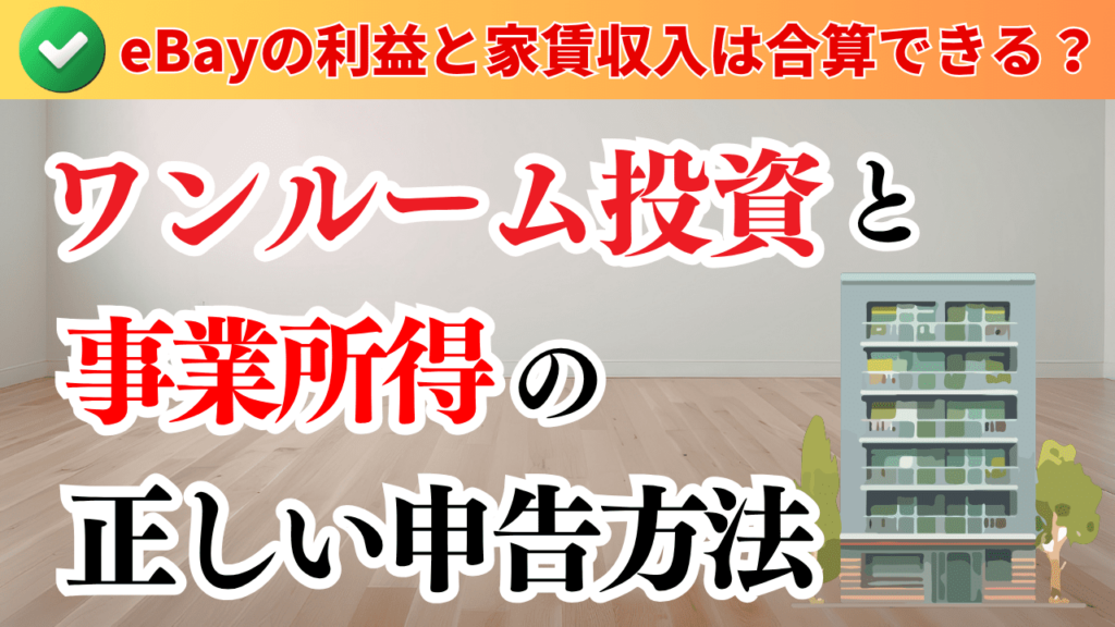 eBayの利益と家賃収入は合算できる?ワンルーム投資と事業所得の正しい申告方法