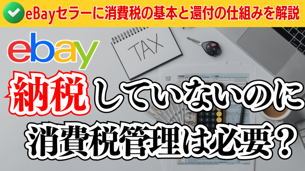 納税していないのに消費税管理は必要?eBayセラー向けに消費税の基本と還付の仕組みを分かりやすく解説